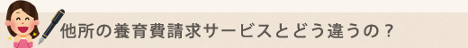 他所の養育費請求サービスとどう違うの？