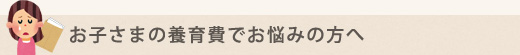 お子さまの養育費でお悩みの方へ