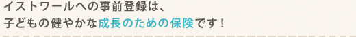 シン・イストワールへの事前登録は、子どもの健やかな成長のための保険です！